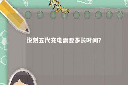 悦刻五代充电需要多长时间	？ 